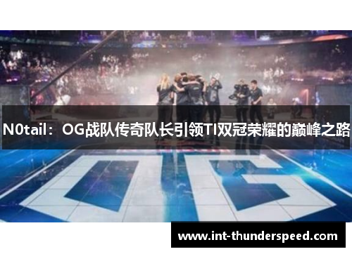 N0tail：OG战队传奇队长引领TI双冠荣耀的巅峰之路