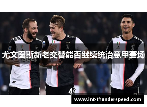 尤文图斯新老交替能否继续统治意甲赛场
