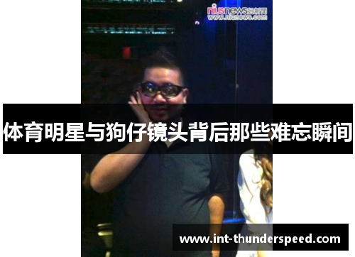 体育明星与狗仔镜头背后那些难忘瞬间