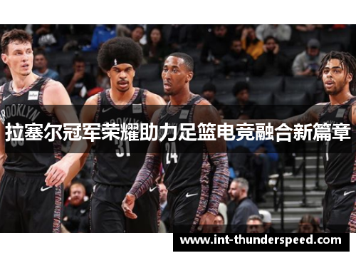 拉塞尔冠军荣耀助力足篮电竞融合新篇章